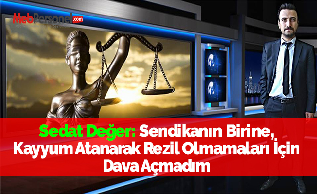 Sedat Değer: Sendikanın Birine, Kayyum Atanarak Rezil Olmamaları İçin Dava Açmadım
