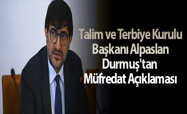 Talim ve Terbiye Kurulu Başkanı Alpaslan Durmuş'tan Müfredat Açıklaması