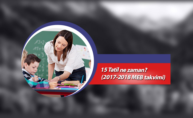 15 Tatil ne zaman?  (2017-2018 MEB takvimi)