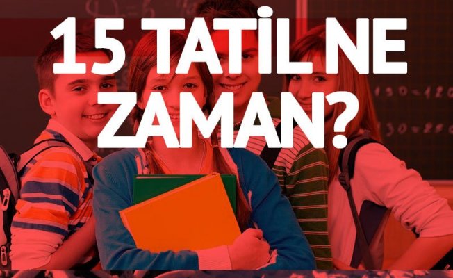 15 TATİL NE ZAMAN BAŞLAYACAK?