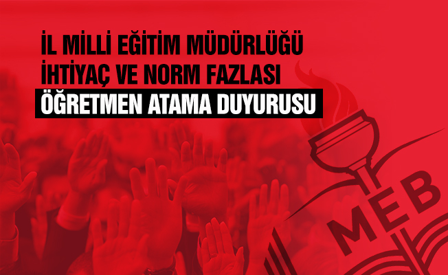 İl Milli Eğitimden İhtiyaç ve Norm Fazlası Öğretmenlerin Atama Duyurusu