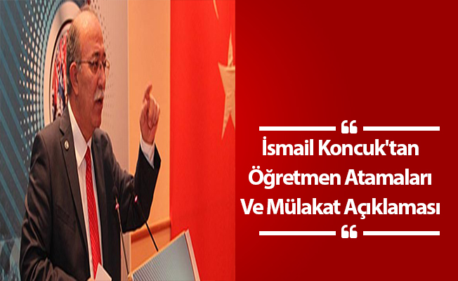 İsmail Koncuk'tan Öğretmen Atamaları Ve Mülakat Açıklaması