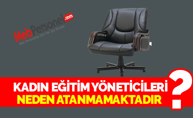 KADIN EĞİTİM YÖNETİCİLERİ NEDEN ATANMAMAKTADIR?
