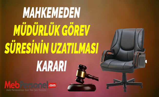 MAHKEMEDEN ''MÜDÜRLÜK GÖREV SÜRESİNİN UZATILMASI'' KARARI