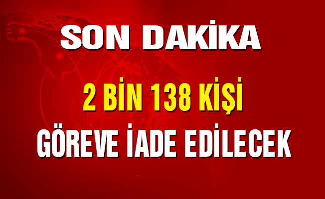 2 BİN 138 KİŞİ GÖREVE İADE EDİLECEK