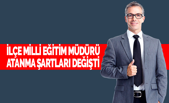 İlçe Milli Eğitim Müdürlerinin  Atanma Şartları Değişti