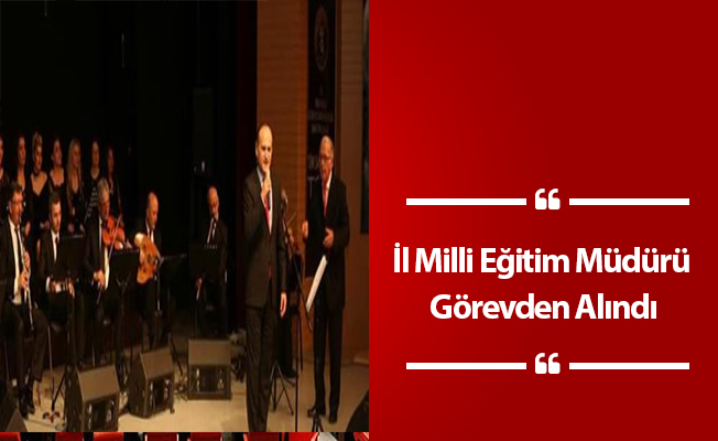 İl Milli Eğitim Müdürü Görevden Alındı