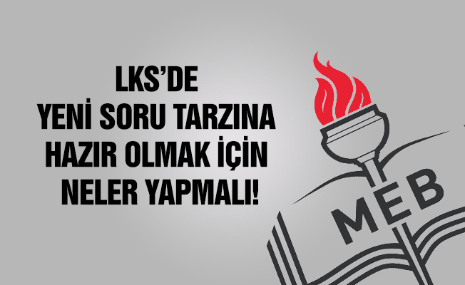 LKS’ DE YENİ SORU TARZINA HAZIR OLMAK İÇİN NELER YAPMALI