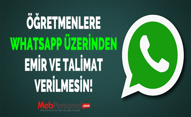 Öğretmenlere Whatsapp Üzerinden Emir ve Talimat Verilmesin!