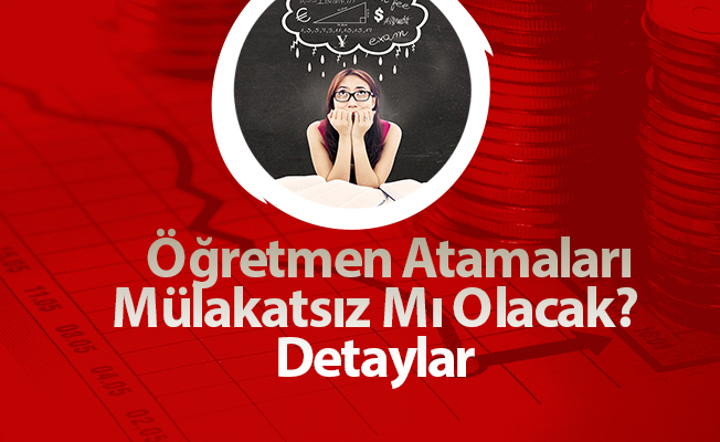 Öğretmen Atamaları Mülakatsız Mı Olacak? Detaylar