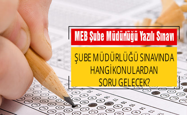 Şube Müdürlüğü Yazılı Sınavında Hangi Konulardan Sorular Gelecek?