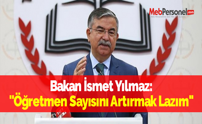 Bakan İsmet Yılmaz: ''Öğretmen Sayısını Artırmak Lazım''