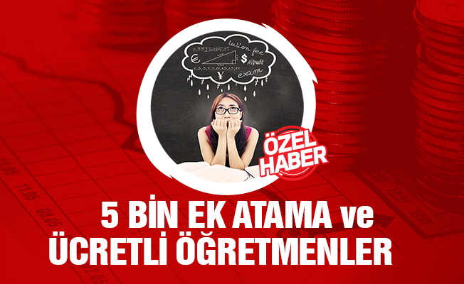 Ek 5 Bin Atama ve Ücretli Öğretmenlerin Durumu