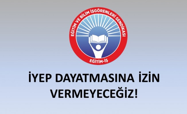 İYEP DAYATMASINA İZİN VERMEYECEĞİZ!