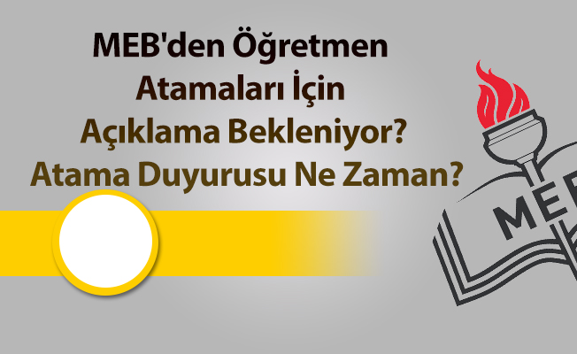 MEB'den Öğretmen Atamaları İçin Açıklama Bekleniyor? Atama Duyurusu Ne Zaman?