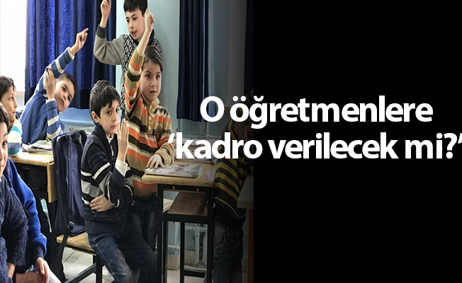 O öğretmenlere ‘kadro verilecek mi?’