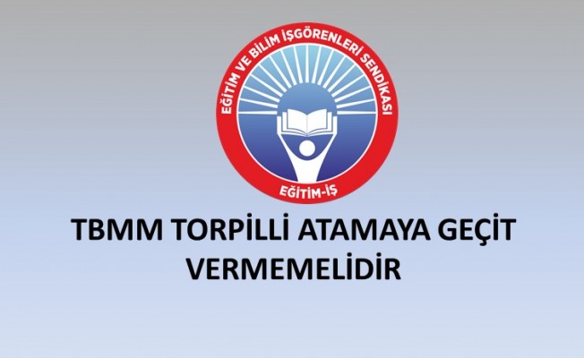 TBMM TORPİLLİ ATAMAYA GEÇİT VERMEMELİDİR