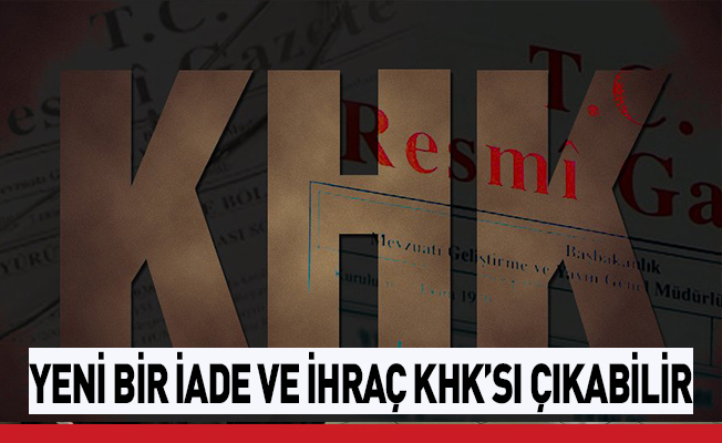 Yeni Bir İhraç ve İade KHK'sı Çıkabilir