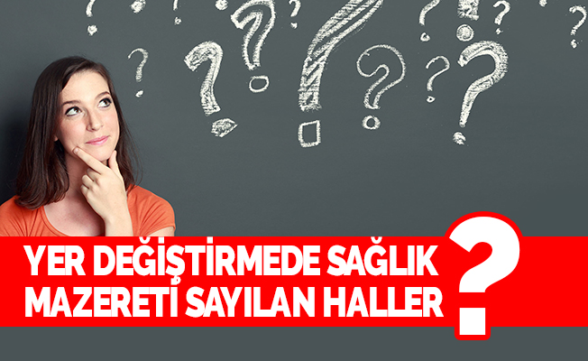 Yer Değiştirmede Sağlık Mazereti Sayılan Haller