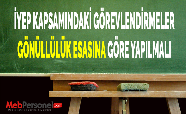İYEP KAPSAMINDAKİ GÖREVLENDİRMELER GÖNÜLLÜLÜK ESASINA GÖRE YAPILMALI