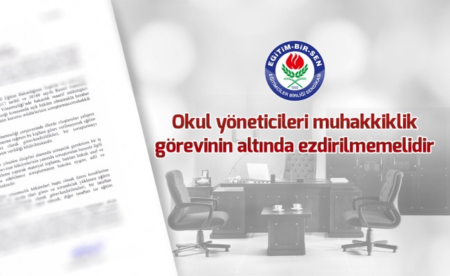 Okul yöneticileri muhakkiklik görevinin altında ezdirilmemelidir