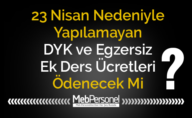 23 Nisan Nedeniyle Yapılamayan DYK ve Egzersiz Ek Ders Ücretleri Ödenecek Mi?