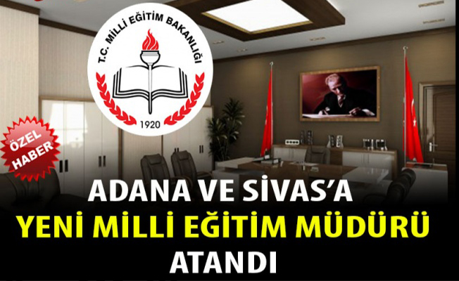 Adana ve Sivas’a Yeni Milli Eğitim Müdürleri Atandı