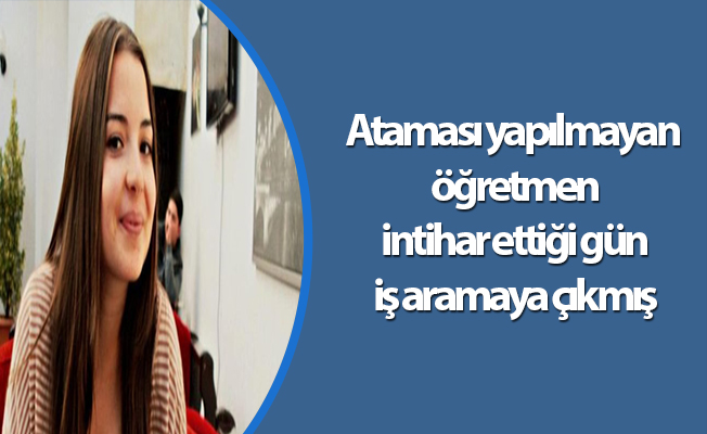Ataması yapılmayan öğretmen intihar ettiği gün iş aramaya çıkmış