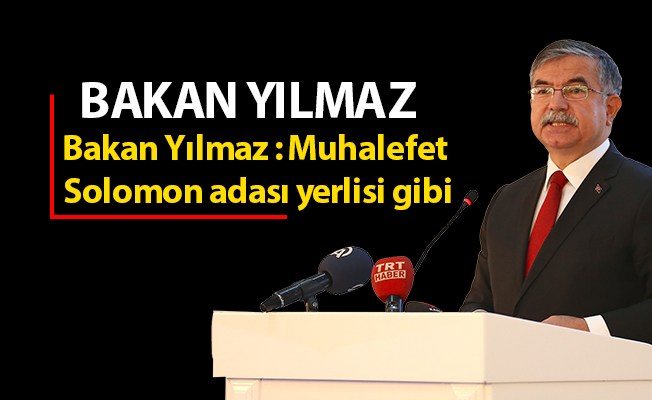 Bakan Yılmaz : Muhalefet Solomon adası yerlisi gibi