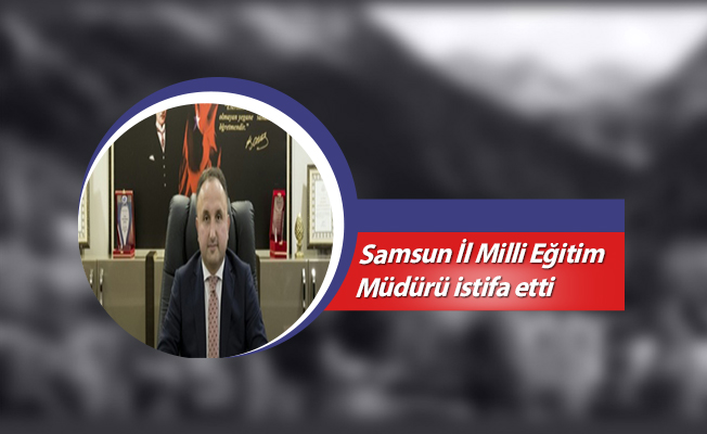 İl Milli Eğitim Müdürü istifa etti