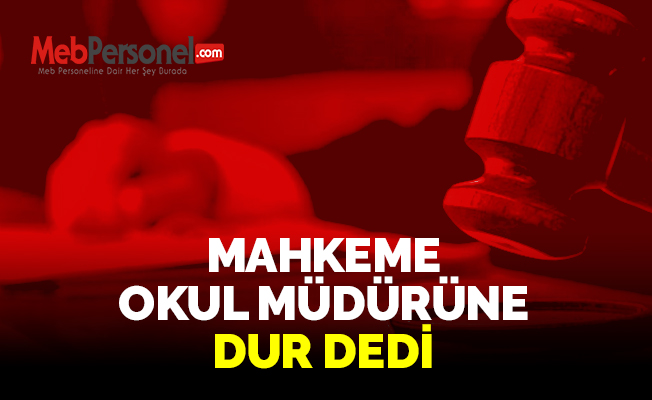 MAHKEME OKUL MÜDÜRÜNE DUR DEDİ