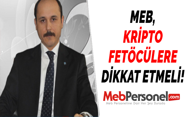 MEB, KRİPTO FETÖCÜLERE DİKKAT ETMELİ!