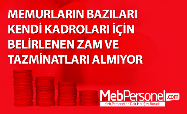 MEMURLARIN BAZILARI KENDİ KADROLARI İÇİN BELİRLENEN ZAM VE TAZMİNATLARI ALMIYOR