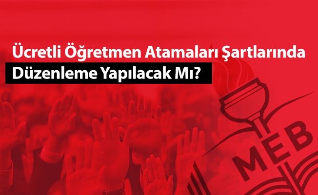 Ücretli Öğretmen Atamaları Şartlarında Düzenleme Yapılacak Mı?