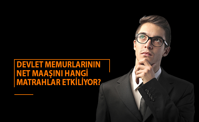 DEVLET MEMURLARININ NET MAAŞINI HANGİ MATRAHLAR ETKİLİYOR?
