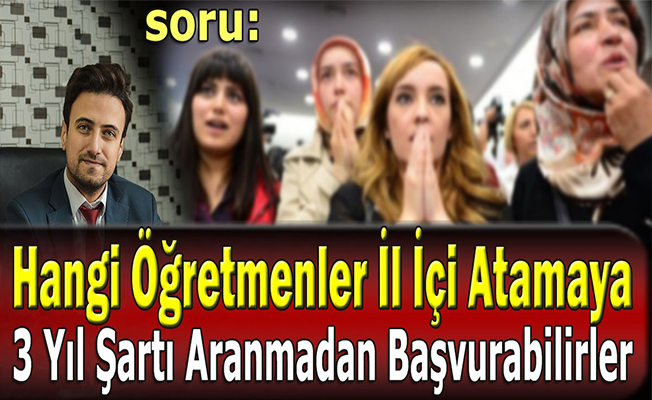 Hangi Öğretmenler İl İçi Atamaya 3 Yıl Şartı Aranmadan Başvurabilirler?