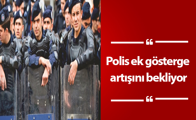 Polis ek gösterge artışını bekliyor