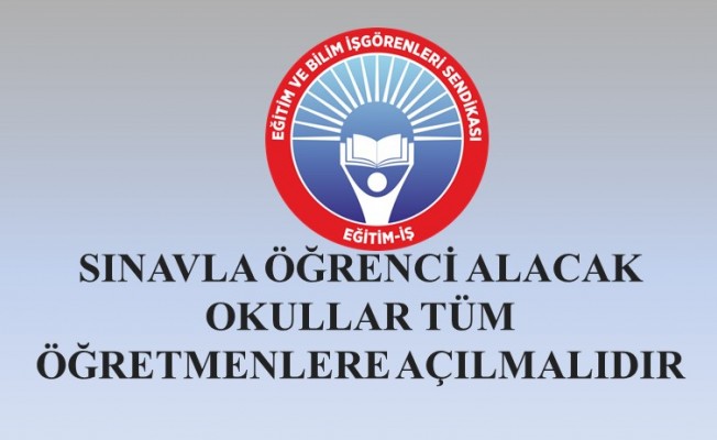 SINAVLA ÖĞRENCİ ALACAK OKULLAR TÜM ÖĞRETMENLERE AÇILMALIDIR