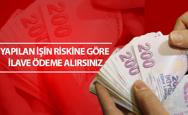 YAPILAN İŞİN RİSKİNE GÖRE İLAVE ÖDEME ALIRSINIZ