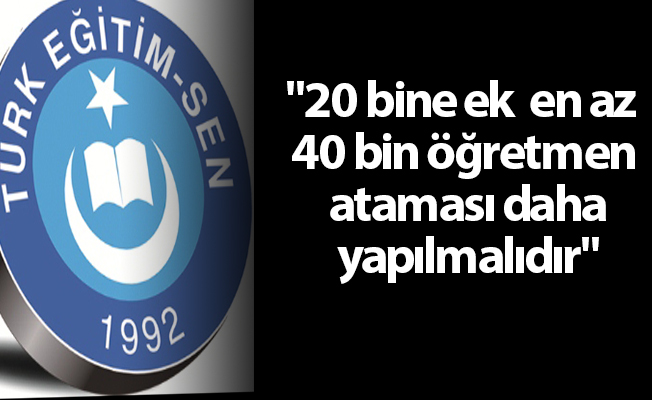 "20 bine ek  en az 40 bin öğretmen ataması daha yapılmalıdır"