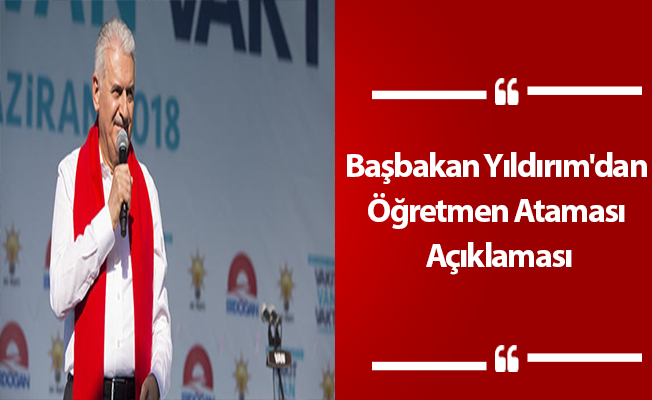 Başbakan Yıldırım'dan Öğretmen Ataması ve İhtiyacı Açıklaması