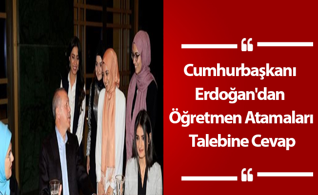 Cumhurbaşkanı Erdoğan'dan Öğretmen Atamaları Talebine Cevap