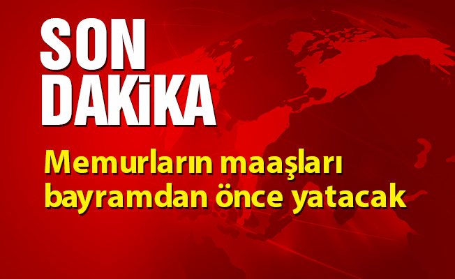 Memurların maaşları bayramdan önce yatacak