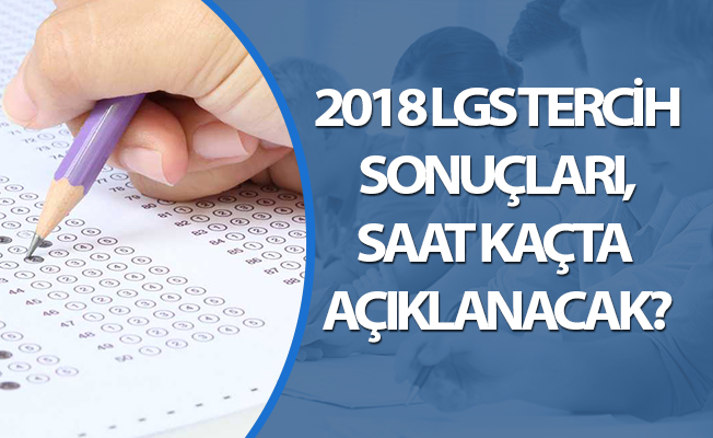 2018 LGS TERCİH SONUÇLARI, SAAT KAÇTA AÇIKLANACAK?