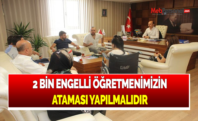 2 BİN ENGELLİ ÖĞRETMENİMİZİN ATAMASI YAPILMALIDIR