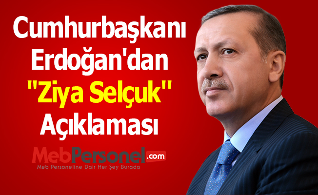 Cumhurbaşkanı Erdoğan'dan ''Ziya Selçuk'' Açıklaması