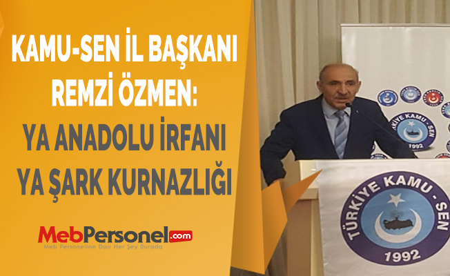 KAMU-SEN İL BAŞKANI REMZİ ÖZMEN: ''YA ANADOLU İRFANI YA ŞARK KURNAZLIĞI''