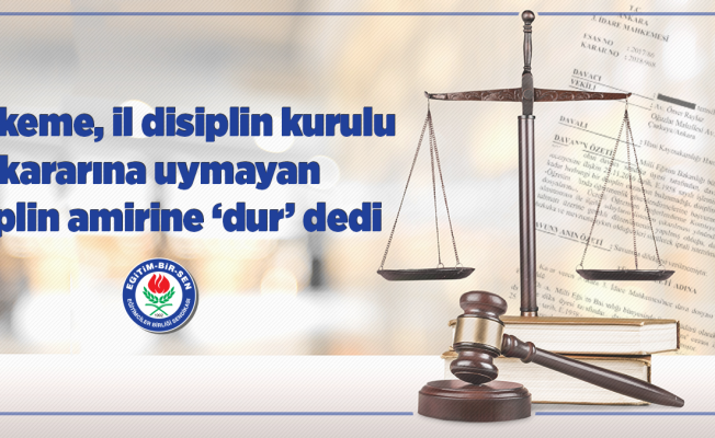 Mahkeme, il disiplin kurulu kararına uymayan disiplin amirine ''dur'' dedi