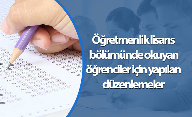 Öğretmenlik lisans bölümünde okuyan öğrenciler için yapılan düzenlemeler