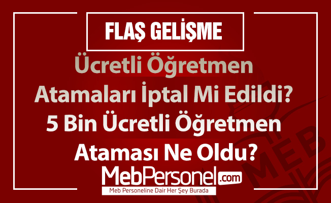Ücretli Öğretmen Atamaları İptal Mi Edildi? 5 Bin Ücretli Öğretmen Ataması Ne Oldu?